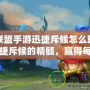 英雄聯(lián)盟手游迅捷斥候怎么玩？掌握迅捷斥候的精髓，贏得每一場勝利！