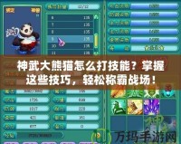 神武大熊貓怎么打技能？掌握這些技巧，輕松稱霸戰(zhàn)場！