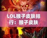 LOL猴子皮膚排行：猴子皮膚哪款最強最帥？