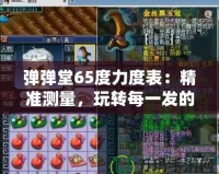 彈彈堂65度力度表：精準(zhǔn)測(cè)量，玩轉(zhuǎn)每一發(fā)的完美角度！