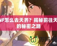 DNF怎么去天界？揭秘前往天界的秘密之路