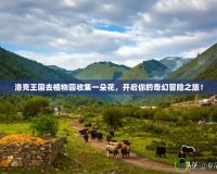 洛克王國(guó)去植物園收集一朵花，開啟你的奇幻冒險(xiǎn)之旅！