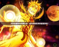 火影忍者RPG攻略大全：成為忍者世界的最強存在！