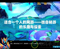 適合一個(gè)人的網(wǎng)游——獨(dú)自暢游的樂趣與探索
