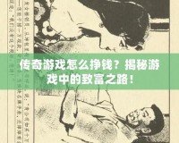 傳奇游戲怎么掙錢？揭秘游戲中的致富之路！