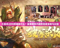 三國殺2000將魂換什么？探索游戲內(nèi)藏的隱藏寶藏與價值