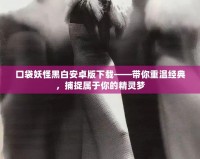 口袋妖怪黑白安卓版下載——帶你重溫經(jīng)典，捕捉屬于你的精靈夢