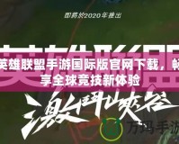 英雄聯(lián)盟手游國際版官網(wǎng)下載，暢享全球競技新體驗