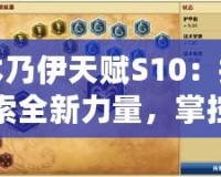 木乃伊天賦S10：探索全新力量，掌控戰(zhàn)場勝利