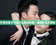 手游問道卡79玩什么職業(yè)吃香？最強(qiáng)職業(yè)大揭秘！