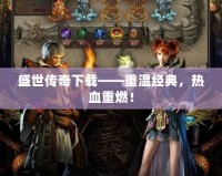 盛世傳奇下載——重溫經(jīng)典，熱血重燃！