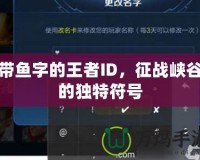 帶魚字的王者ID，征戰(zhàn)峽谷的獨(dú)特符號(hào)