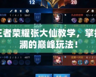 王者榮耀張大仙教學，掌控瀾的巔峰玩法！