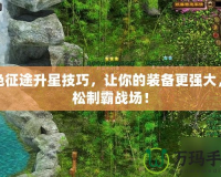 綠色征途升星技巧，讓你的裝備更強(qiáng)大，輕松制霸戰(zhàn)場！