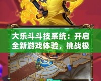 大樂斗斗技系統(tǒng)：開啟全新游戲體驗(yàn)，挑戰(zhàn)極限，征服對(duì)手