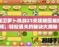 保衛(wèi)蘿卜挑戰(zhàn)21關(guān)攻略圖解視頻，輕松通關(guān)的秘訣大揭秘！