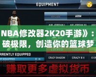 《NBA修改器2K20手游》：打破極限，創(chuàng)造你的籃球夢