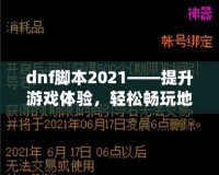 dnf腳本2021——提升游戲體驗(yàn)，輕松暢玩地下城與勇士