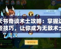 天書奇談術(shù)士攻略：掌握這些技巧，讓你成為無敵術(shù)士！