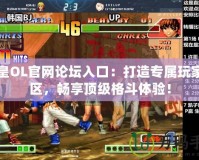 拳皇OL官網(wǎng)論壇入口：打造專屬玩家社區(qū)，暢享頂級格斗體驗！