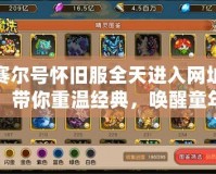 賽爾號(hào)懷舊服全天進(jìn)入網(wǎng)址，帶你重溫經(jīng)典，喚醒童年記憶！