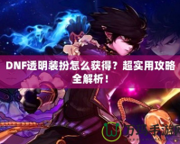 DNF透明裝扮怎么獲得？超實用攻略全解析！