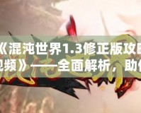 《混沌世界1.3修正版攻略視頻》——全面解析，助你輕松征服混沌世界！
