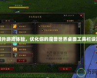 提升游戲體驗，優(yōu)化你的魔獸世界桌面工具欄設(shè)置