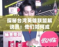 探秘臺灣英雄聯(lián)盟解說員：他們?nèi)绾纬蔀殡姼偨绲拿餍牵?></a></div>
                        <div   id=