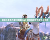 劍網(wǎng)三遺失的美好能換什么？重拾游戲中的情懷與夢(mèng)想