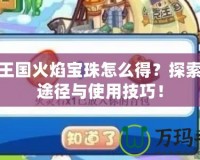 洛克王國火焰寶珠怎么得？探索獲取途徑與使用技巧！
