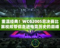 重溫經(jīng)典！WCG2005總決賽比賽視頻帶你走進電競歷史的巔峰