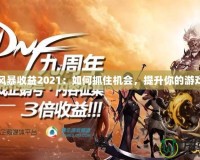 DNF風(fēng)暴收益2021：如何抓住機會，提升你的游戲體驗