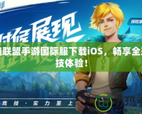 英雄聯(lián)盟手游國(guó)際服下載iOS，暢享全球競(jìng)技體驗(yàn)！