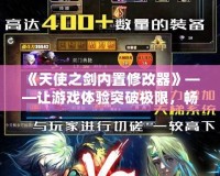 《天使之劍內置修改器》——讓游戲體驗突破極限，暢享無窮樂趣！