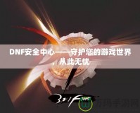 DNF安全中心——守護您的游戲世界，從此無憂