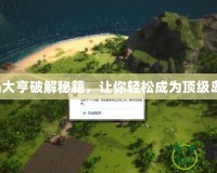 海島大亨破解秘籍，讓你輕松成為頂級島主！