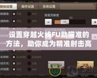 設(shè)置穿越火線FU助瞄準的方法，助你成為精準射擊高手！