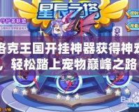 洛克王國開掛神器獲得神寵，輕松踏上寵物巔峰之路！