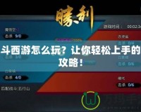 亂斗西游怎么玩？讓你輕松上手的全攻略！