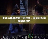 臥龍與鳳雛攻略一覽視頻，帶你輕松掌握制勝技巧