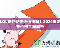 LOL龍蝦現(xiàn)在還值錢(qián)嗎？2024年龍蝦價(jià)格全面解析