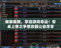 破解極限，掌控游戲命運(yùn)！安卓上帝之手修改器讓你盡享游戲暢爽體驗(yàn)