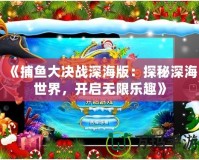 《捕魚大決戰(zhàn)深海版：探秘深海世界，開啟無限樂趣》