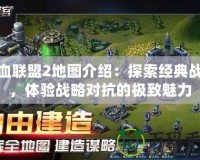 鐵血聯(lián)盟2地圖介紹：探索經(jīng)典戰(zhàn)場(chǎng)，體驗(yàn)戰(zhàn)略對(duì)抗的極致魅力
