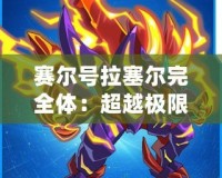 賽爾號拉塞爾完全體：超越極限，戰(zhàn)力全開！