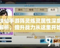 誅仙手游陣靈煉靈屬性深度解析，提升戰(zhàn)力從這里開始！