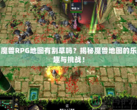 魔獸RPG地圖有割草嗎？揭秘魔獸地圖的樂趣與挑戰(zhàn)！