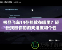 極品飛車14存檔放在哪里？輕松找回你的游戲進度和個性設置