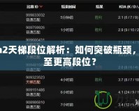 Dota2天梯段位解析：如何突破瓶頸，攀升至更高段位？